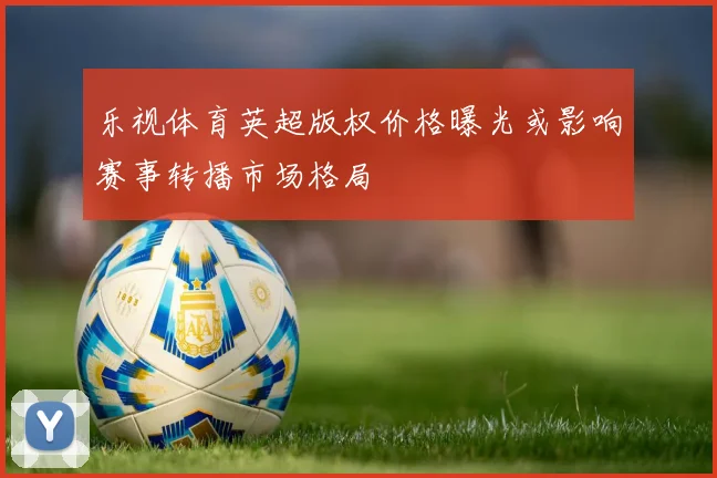 乐视体育英超版权价格曝光或影响赛事转播市场格局