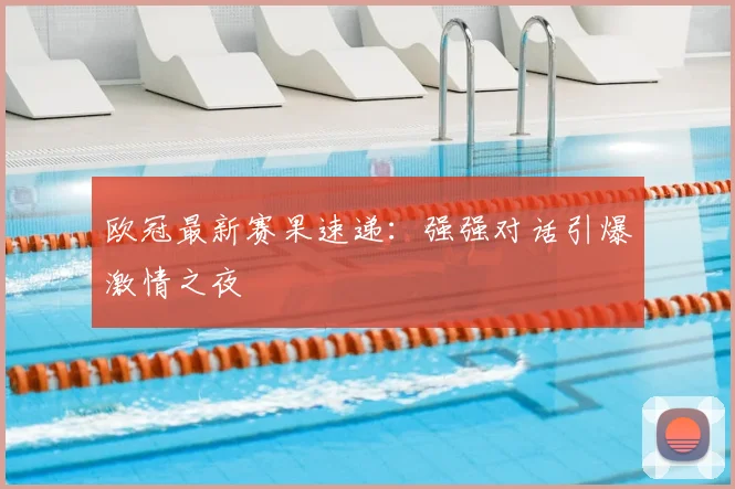 欧冠最新赛果速递：强强对话引爆激情之夜