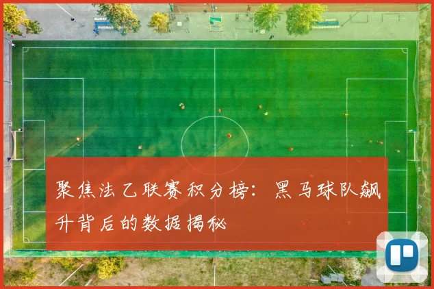 聚焦法乙联赛积分榜：黑马球队飙升背后的数据揭秘