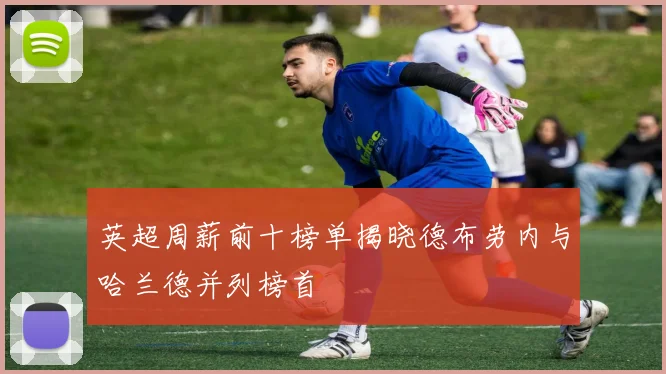 英超周薪前十榜单揭晓德布劳内与哈兰德并列榜首