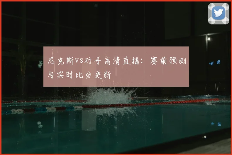 尼克斯vs对手高清直播：赛前预测与实时比分更新