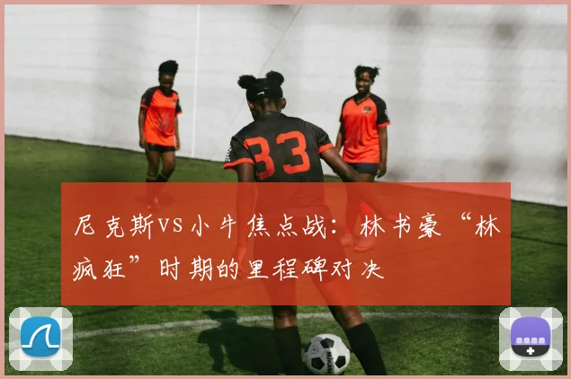 尼克斯vs小牛焦点战：林书豪“林疯狂”时期的里程碑对决