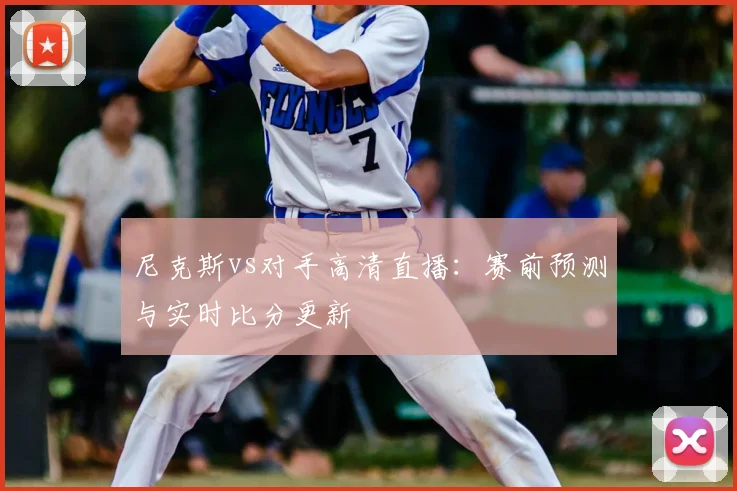 尼克斯vs对手高清直播：赛前预测与实时比分更新