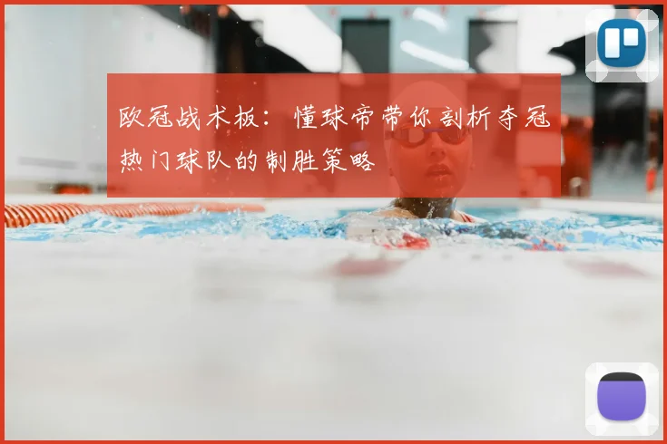 欧冠战术板：懂球帝带你剖析夺冠热门球队的制胜策略
